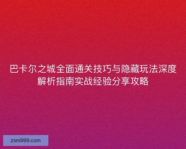 巴卡尔之城全面通关技巧与隐藏玩法深度解析指南实战经验分享攻略
