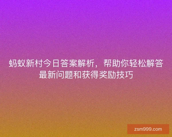 蚂蚁新村今日答案解析,帮助你轻松解答最新问题和获得奖励技巧 蚂蚁新村今日答案解析,帮助你轻松解答最新问题和获得奖励技巧