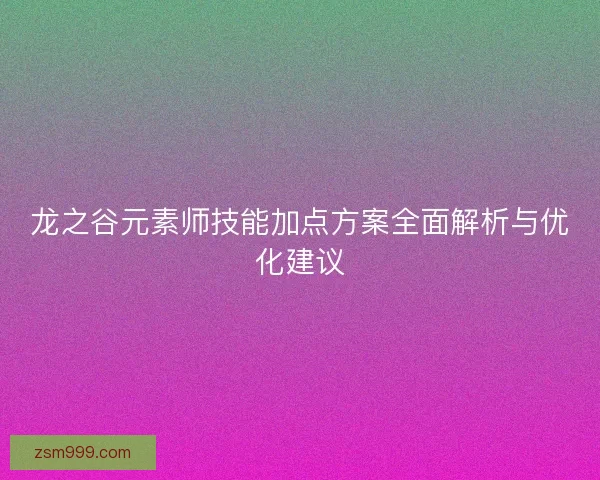龙之谷元素师技能加点方案全面解析与优化建议