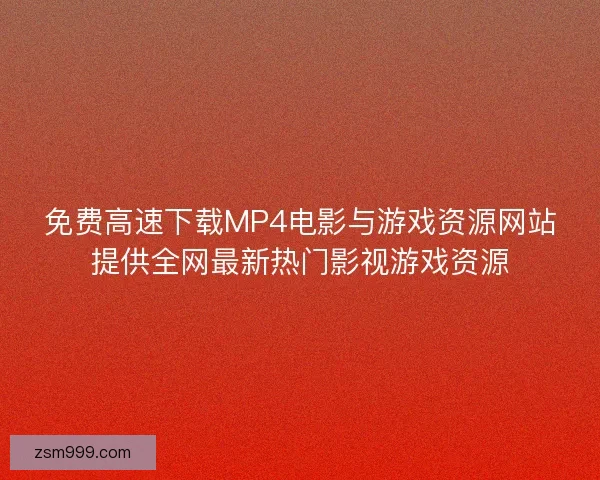 免费高速下载MP4电影与游戏资源网站提供全网最新热门影视游戏资源