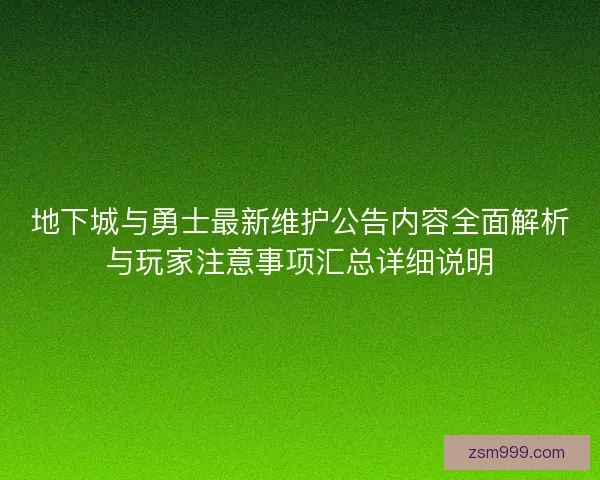 地下城与勇士最新维护公告内容全面解析与玩家注意事项汇总详细说明 地下城与勇士最新维护公告内容全面解析与玩家注意事项汇总详细说明