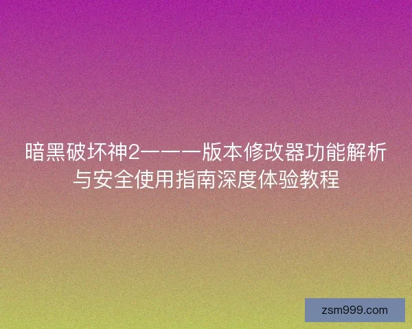 暗黑破坏神2一一一版本修改器功能解析与安全使用指南深度体验教程 暗黑破坏神2一一一版本修改器功能解析与安全使用指南深度体验教程