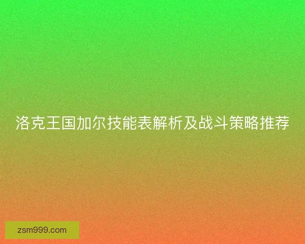 洛克王国加尔技能表解析及战斗策略推荐