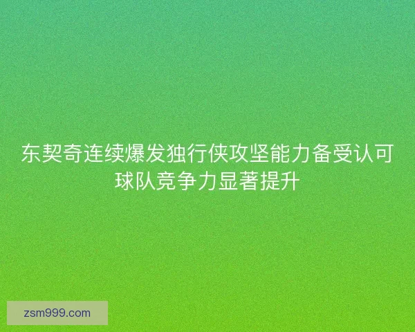 东契奇连续爆发独行侠攻坚能力备受认可球队竞争力显著提升