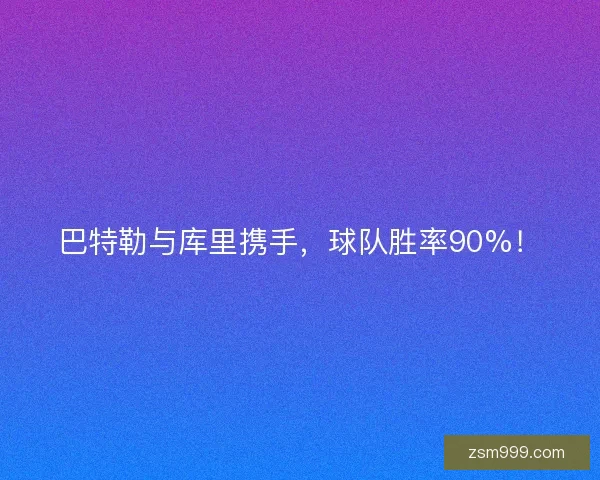 巴特勒与库里携手，球队胜率90%！