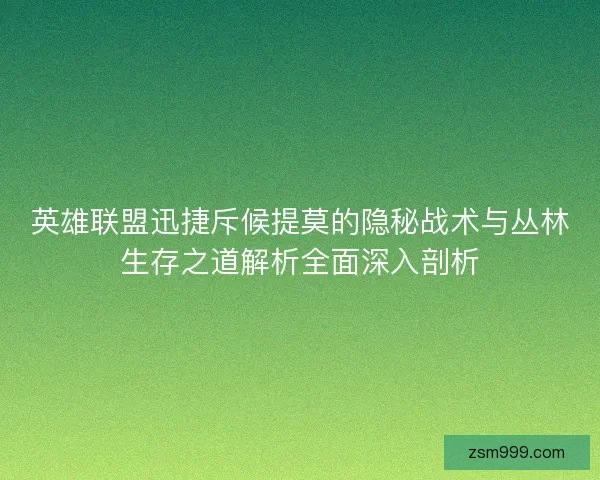英雄联盟迅捷斥候提莫的隐秘战术与丛林生存之道解析全面深入剖析