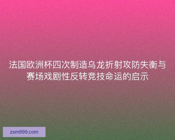法国欧洲杯四次制造乌龙折射攻防失衡与赛场戏剧性反转竞技命运的启示 法国欧洲杯四次制造乌龙折射攻防失衡与赛场戏剧性反转竞技命运的启示