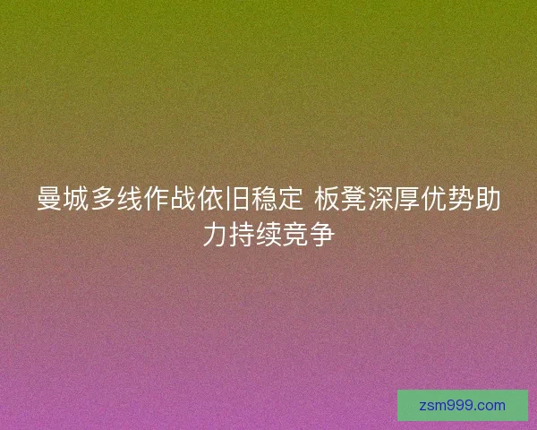 曼城多线作战依旧稳定 板凳深厚优势助力持续竞争