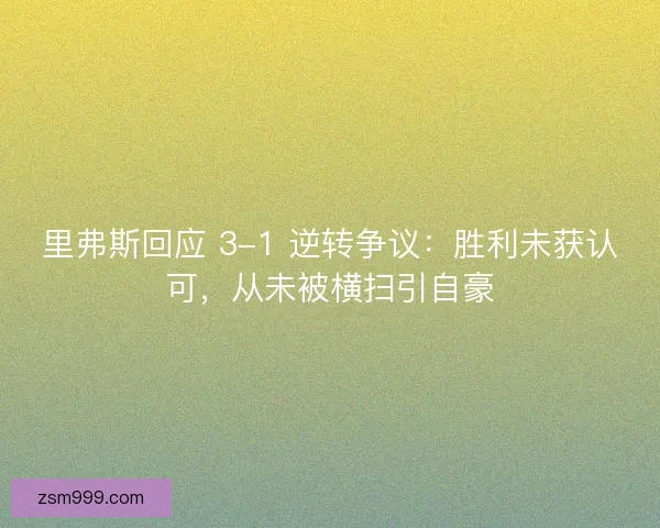 里弗斯回应 3-1 逆转争议：胜利未获认可，从未被横扫引自豪