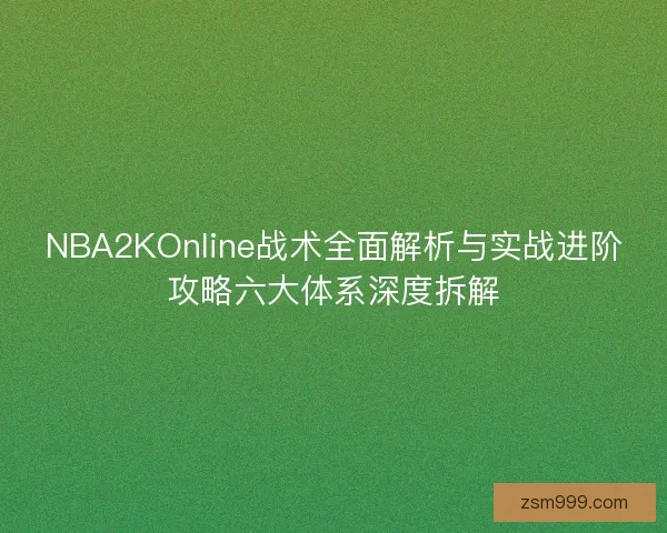 NBA2KOnline战术全面解析与实战进阶攻略六大体系深度拆解