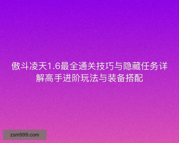 傲斗凌天1.6最全通关技巧与隐藏任务详解高手进阶玩法与装备搭配